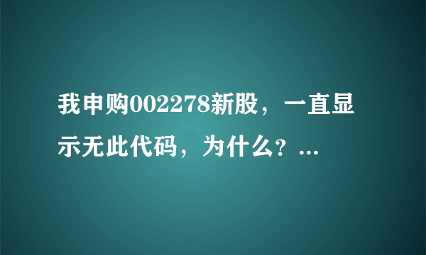 我申购002278新股，一直显示无此代码，为什么？急急急急急