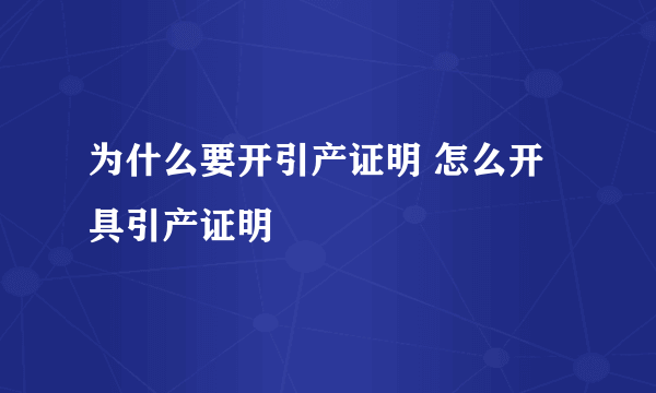 为什么要开引产证明 怎么开具引产证明