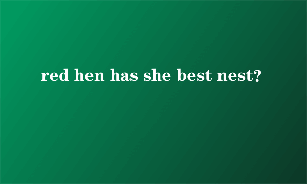 red hen has she best nest？