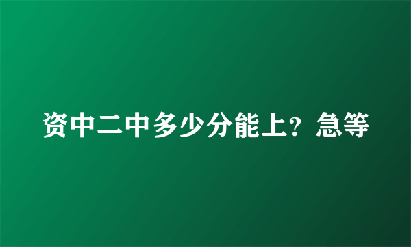 资中二中多少分能上？急等