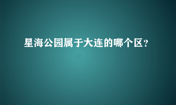 星海公园属于大连的哪个区？