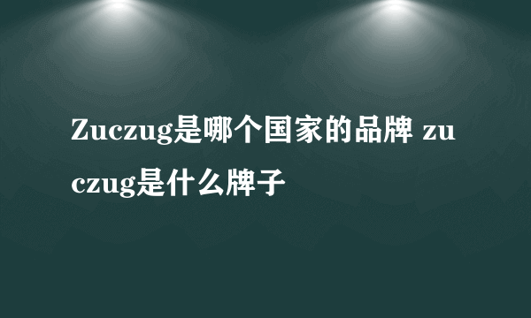 Zuczug是哪个国家的品牌 zuczug是什么牌子