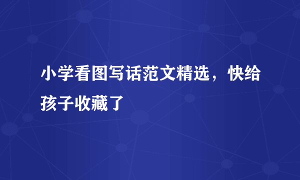 小学看图写话范文精选，快给孩子收藏了