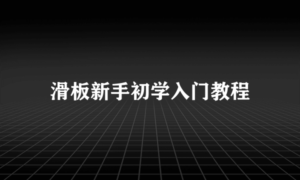 滑板新手初学入门教程