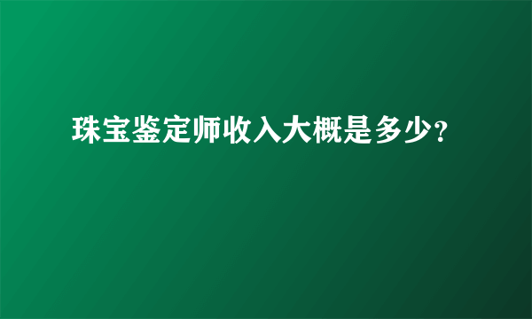 珠宝鉴定师收入大概是多少？