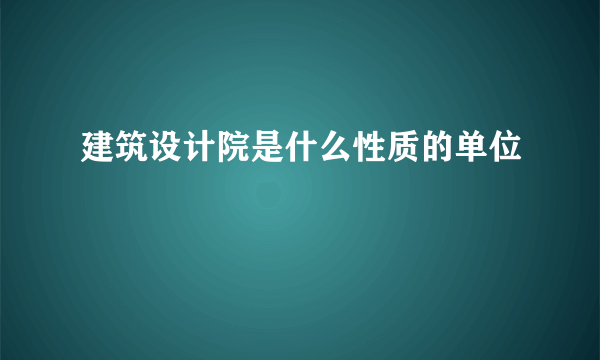 建筑设计院是什么性质的单位