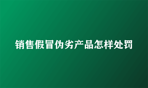 销售假冒伪劣产品怎样处罚