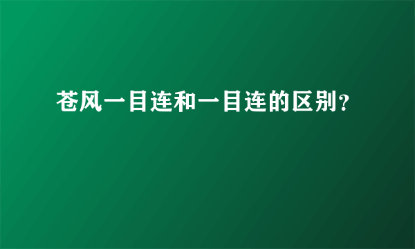 苍风一目连和一目连的区别？