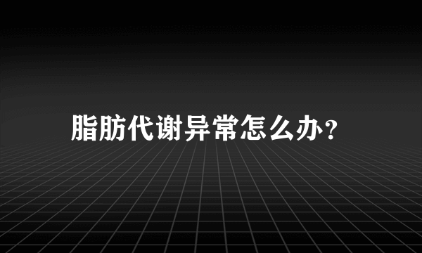 脂肪代谢异常怎么办？