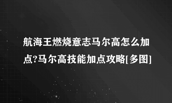 航海王燃烧意志马尔高怎么加点?马尔高技能加点攻略[多图]