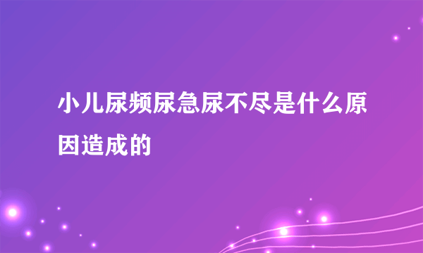 小儿尿频尿急尿不尽是什么原因造成的