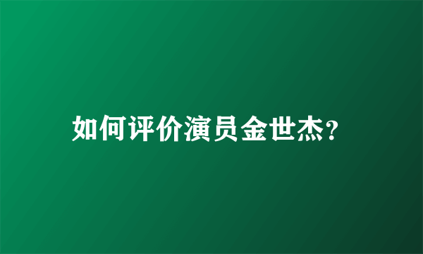 如何评价演员金世杰？