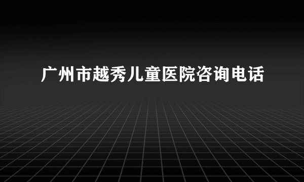 广州市越秀儿童医院咨询电话