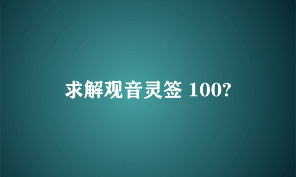 求解观音灵签 100?