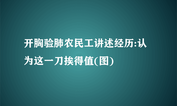 开胸验肺农民工讲述经历:认为这一刀挨得值(图)