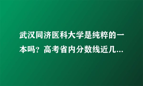 武汉同济医科大学是纯粹的一本吗？高考省内分数线近几年怎样啊？