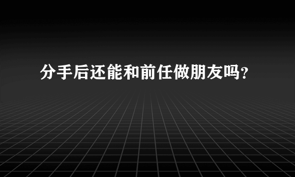 分手后还能和前任做朋友吗？