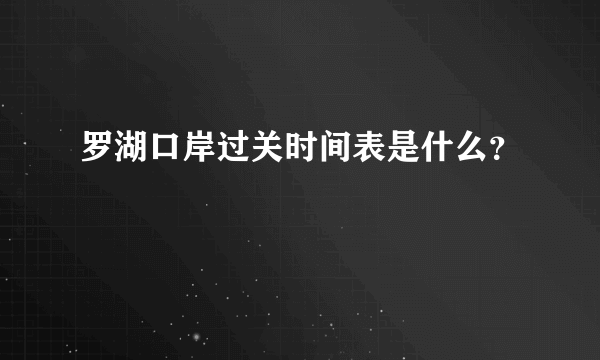 罗湖口岸过关时间表是什么？