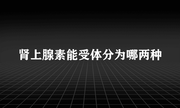 肾上腺素能受体分为哪两种