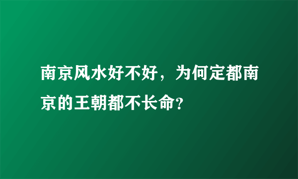 南京风水好不好，为何定都南京的王朝都不长命？