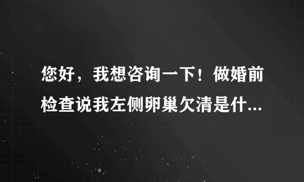 您好，我想咨询一下！做婚前检查说我左侧卵巢欠清是什...