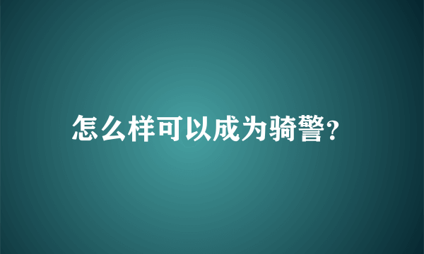 怎么样可以成为骑警？