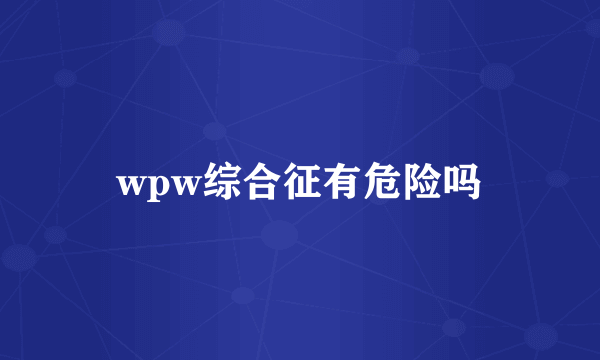 wpw综合征有危险吗