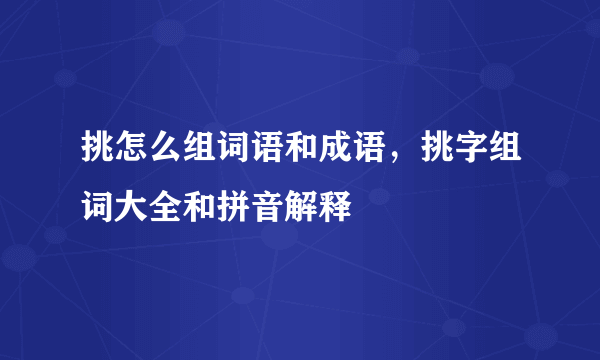 挑怎么组词语和成语，挑字组词大全和拼音解释