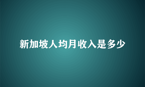 新加坡人均月收入是多少