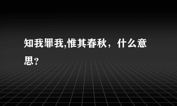 知我罪我,惟其春秋，什么意思？