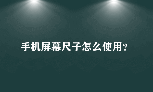 手机屏幕尺子怎么使用？