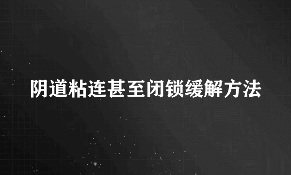 阴道粘连甚至闭锁缓解方法