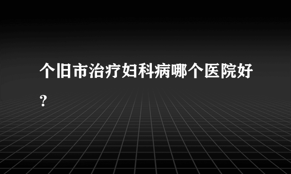 个旧市治疗妇科病哪个医院好？