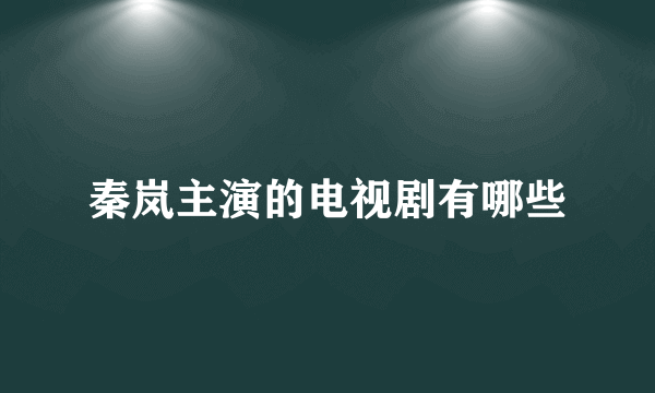 秦岚主演的电视剧有哪些