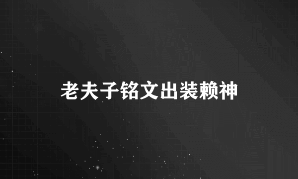 老夫子铭文出装赖神