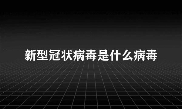 新型冠状病毒是什么病毒