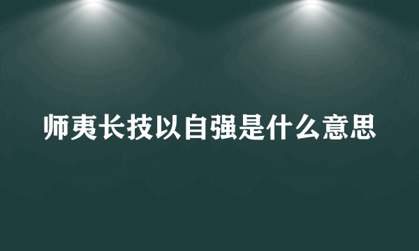 师夷长技以自强是什么意思