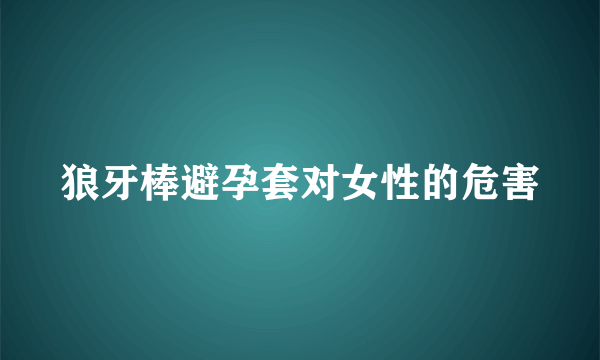 狼牙棒避孕套对女性的危害