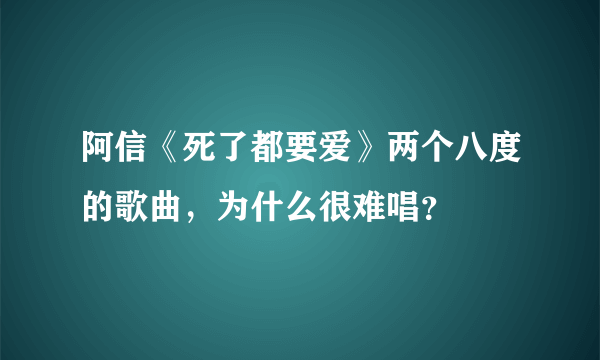 阿信《死了都要爱》两个八度的歌曲，为什么很难唱？