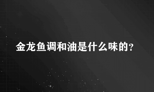 金龙鱼调和油是什么味的？