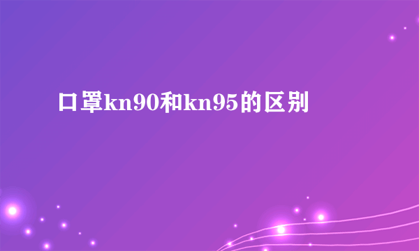 口罩kn90和kn95的区别