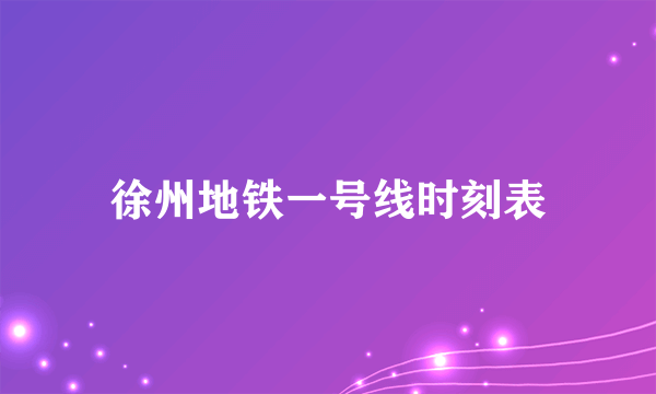 徐州地铁一号线时刻表