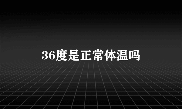 36度是正常体温吗