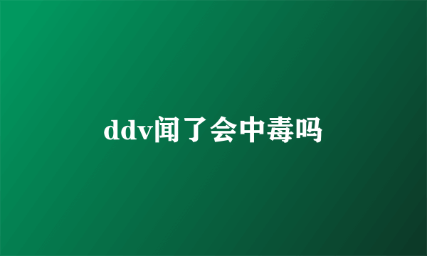 ddv闻了会中毒吗