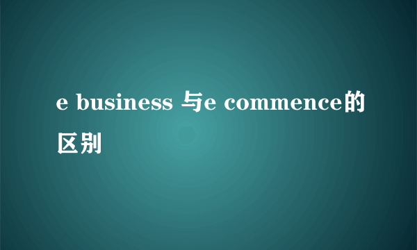 e business 与e commence的区别