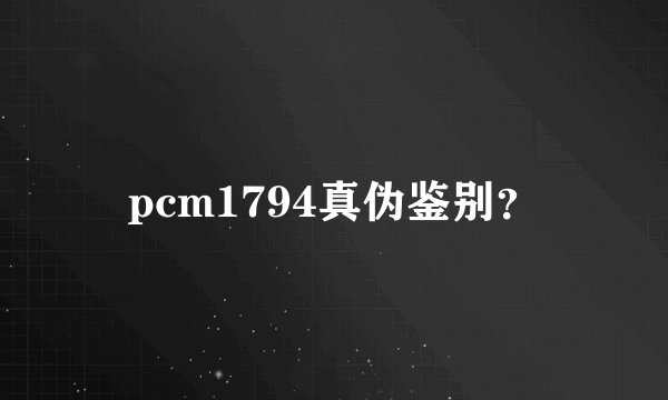 pcm1794真伪鉴别？