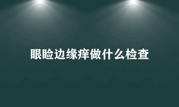 眼睑边缘痒做什么检查