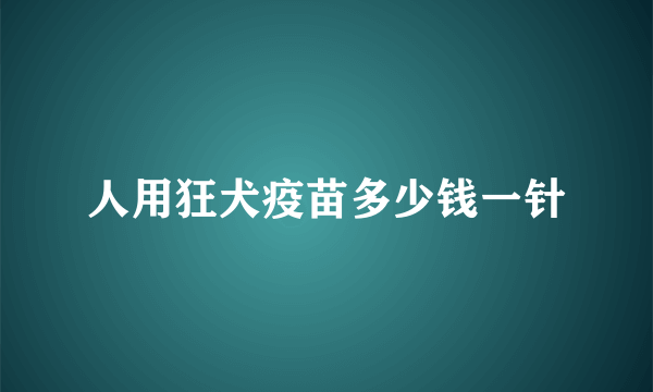 人用狂犬疫苗多少钱一针