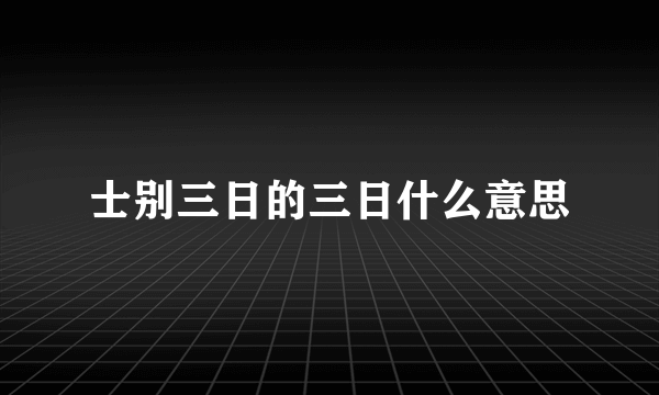 士别三日的三日什么意思