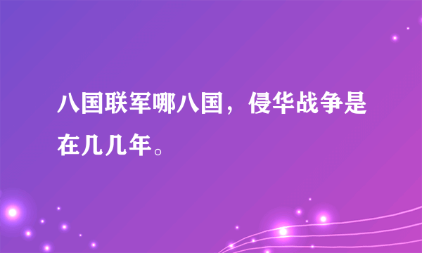 八国联军哪八国，侵华战争是在几几年。